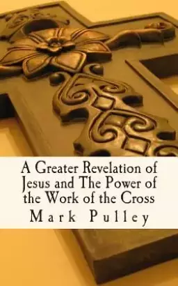 A Greater Revelation of Jesus and The Power of the Work of the Cross