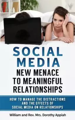 SOCIAL MEDIA: NEW MENACE TO MEANINGFUL RELATIONSHIPS : How To Manage The Distractions And Effects Of Social Media On Relationships
