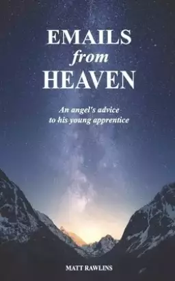 Emails from Heaven: An angel's advice to his young apprentice.