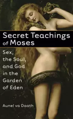 Secret Teachings of Moses: Sex, the Soul, and God in the Garden of Eden