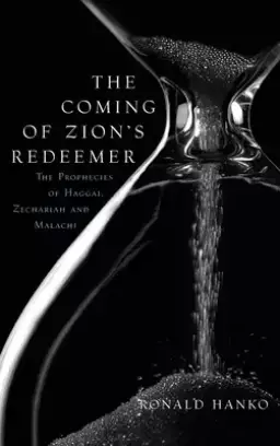 The Coming of Zion's Redeemer: The Prophecies of Haggai, Zechariah and Malachi