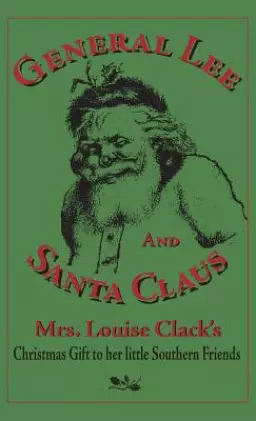 General Lee and Santa Claus: Mrs. Louise Clack's Christmas Gift To Her Little Southern Friends