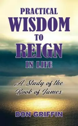 Practical Wisdom to Reign in Life: A Study of the Book of James