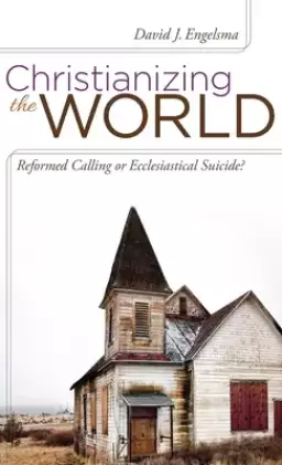 Christianizing the World: Reformed Calling or Ecclesiastical Suicide
