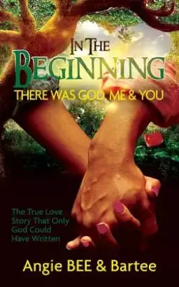 In the Beginning:  There Was God, Me & You: The True Love Story That Only God Could Have Written