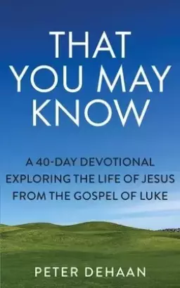 That You May Know: A 40-Day Devotional Exploring the Life of Jesus from the Gospel of Luke