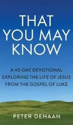 That You May Know: A 40-Day Devotional Exploring the Life of Jesus from the Gospel of Luke