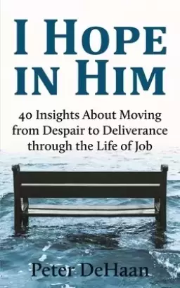 I Hope in Him: 40 Insights about Moving from Despair to Deliverance through the Life of Job