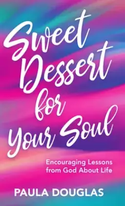 Sweet Dessert for Your Soul: Encouraging Lessons from God about Life