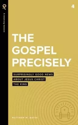 The Gospel Precisely: Surprisingly Good News About Jesus Christ the King