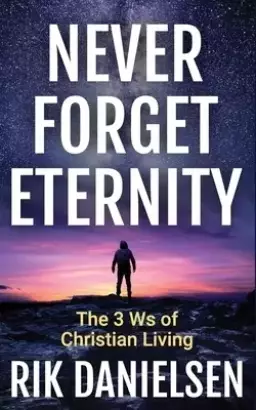 Never Forget Eternity: The Three Ws of Christian Living