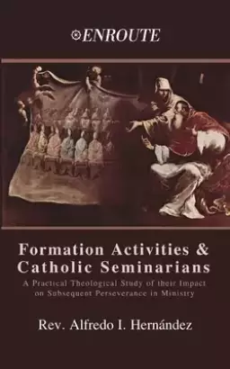 Formation Activities and Catholic Seminarians: A Practical Theological Study of their Impact on Subsequent Perseverance in Ministry