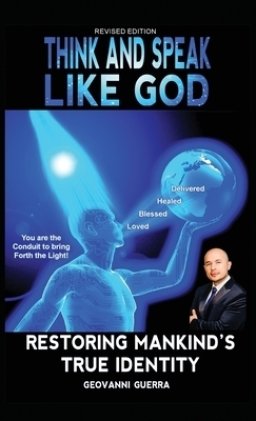 Think and Speak Like God: Restoring Mankind's True Identity: Unlocking Your True Identity in Christ Through Kingdom Principles to Think and Speak with