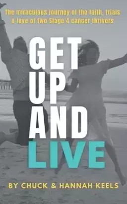 Get Up and Live: The miraculous journey of the faith, trials and love of two Stage 4 cancer thrivers