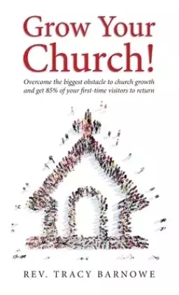 Grow Your Church!: Overcome the biggest obstacle to church growth and get 85% of your first-time visitors to return