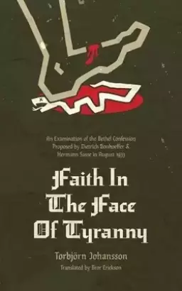 Faith in the Face of Tyranny: An Examination of the Bethel Confession Proposed by Dietrich Bonhoeffer and Hermann Sasse in August 1933