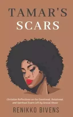 Tamar's Scars: Christian Reflections On the Emotional, Relational, and Spiritual Scars Left By Sexual Abuse