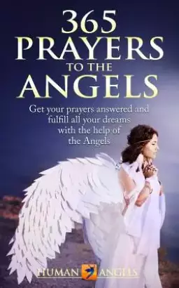 365 Prayers to the Angels: Get your prayers answered and fulfill all your dreams with the help of the Angels