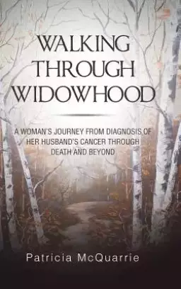 Walking Through Widowhood: A Woman's Journey from Diagnosis of Her Husband's Cancer Through Death and Beyond