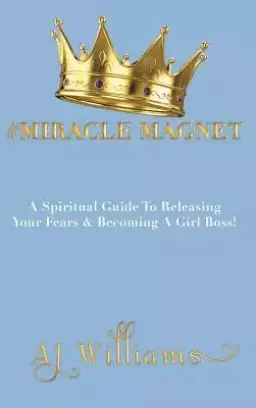 #Miracle Magnet: A Spiritual Guide to Releasing Your Fears & Becoming a Girl Boss