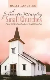 A Dramatic Ministry for Small Churches: Plays Written Specifically for Small Churches