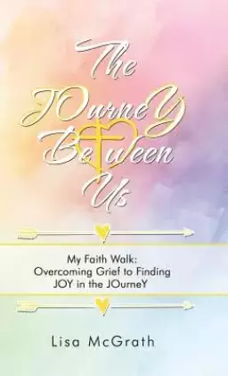 The Journey Between Us: My Faith Walk: Overcoming Grief to Finding Joy in the Journey