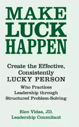 Make Luck Happen: Create the Effective, Consistently Lucky Person