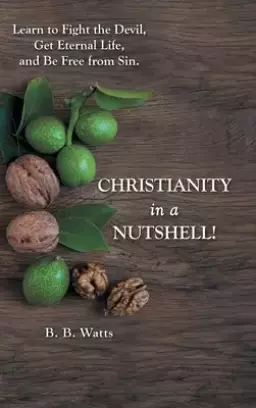Christianity in a Nutshell!: Learn to Fight the Devil, Get Eternal Life, and Be Free from Sin.