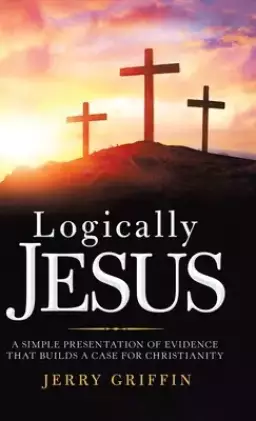 Logically Jesus: A Simple Presentation of Evidence That Builds a Case for Christianity