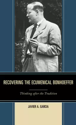 Recovering the Ecumenical Bonhoeffer: Thinking after the Tradition