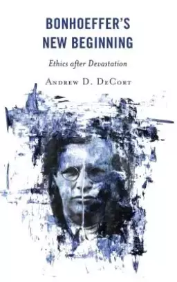 Bonhoeffer's New Beginning: Ethics After Devastation