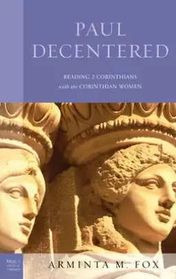Paul Decentered: Reading 2 Corinthians with the Corinthian Women