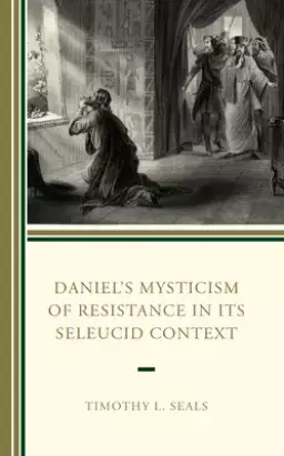 Daniel's Mysticism of Resistance in Its Seleucid Context