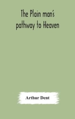 The plain man's pathway to Heaven, wherein every man may clearly see whether he shall be saved or damned, with a table of all the principal matters,