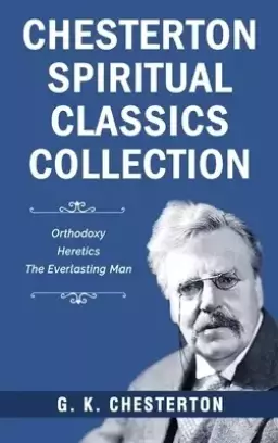 Chesterton Spiritual Classics Collection: Orthodoxy, Heretics, The Everlasting Man