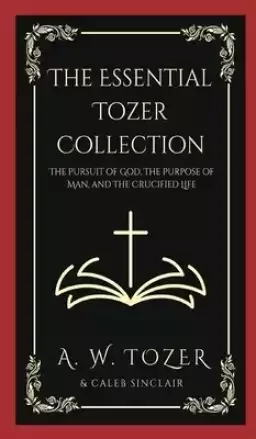 The Essential Tozer Collection: The Pursuit of God, The Purpose of Man, and The Crucified Life