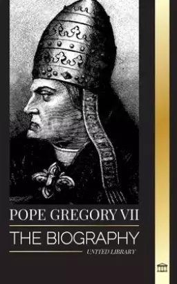 Pope Gregory VII: The Biography of an Italian Pope, Reformer and Ruler of the Roman Catholic Church