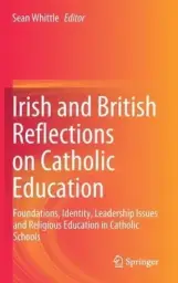 Irish and British Reflections on Catholic Education: Foundations, Identity, Leadership Issues and Religious Education in Catholic Schools