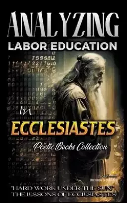 Analyzing Labor Education in Ecclesiastes: "Hard Work Under the Sun," The Lessons of Ecclesiastes
