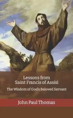 Lessons from Saint Francis of Assisi: The Wisdom of God's Beloved Servant