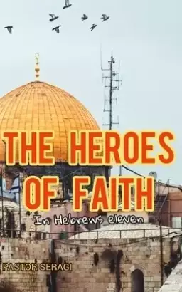 The Heroes Of Faith In Hebrews Eleven
