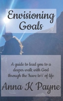 Envisioning Goals: A guide to lead you to a deeper walk with God through the 'have to's' of life