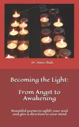 Becoming the Light: From Angst to Awakening: Beautiful poems to uplift your soul and give a direction to your mind