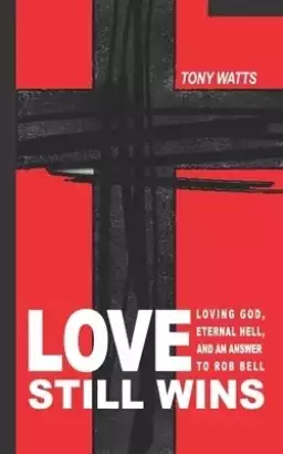 Love Still Wins: Loving God, Eternal Hell, And An Answer to Rob Bell
