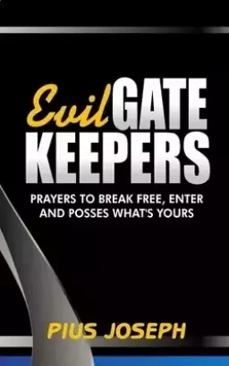 Evil Gatekeepers: Prayers to Break Free, Enter and Possess what's Yours