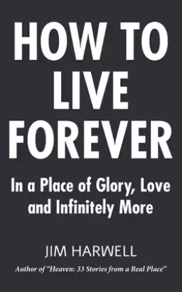 How to Live Forever: In a Place of Glory, Love and Infinitely More