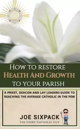How to Restore Health & Growth to Your Parish: A Priest, Deacon, and Lay Leader's Guide to Reaching the Average Catholic in the Pew