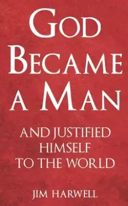 God Became a Man: And Justified Himself to the World