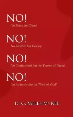 No! No! No! No!: No Priest but Christ! No Sacrifice but Calvary! No Confessional but the Throne of Grace! No Authority but the Word of