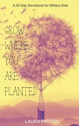 Grow Where You Are Planted: A 30 Day Devotional for Military Kids
